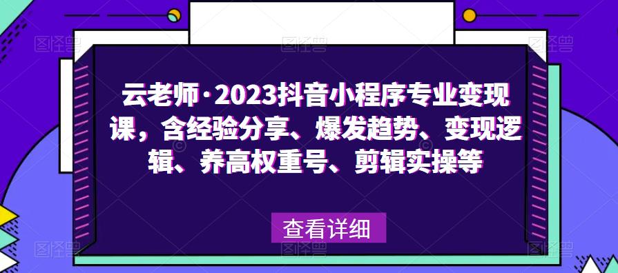 云老师·2023抖音小程序专业变现课，含经验分享、爆发趋势、变现逻辑、养高权重号、剪辑实操等-学习笔记资源库