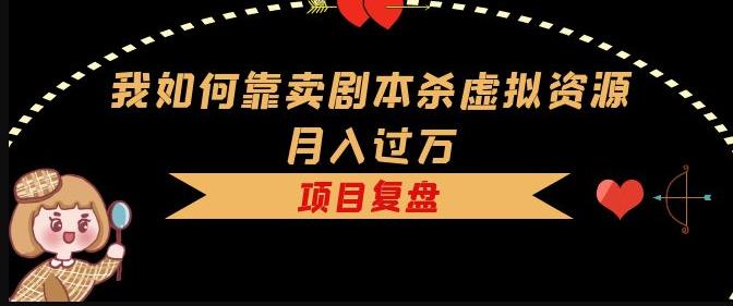 我如何靠卖剧本杀虚拟资源月入过万，复盘资料+引流+如何变现+案例-学习笔记资源库