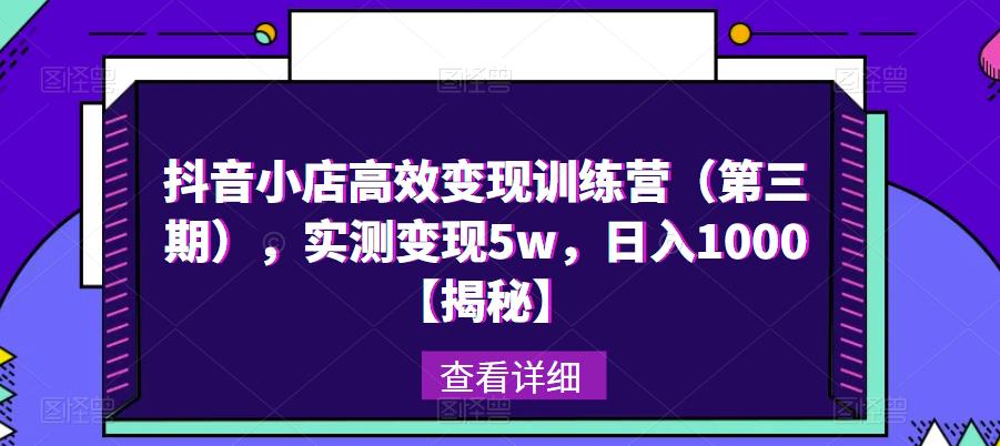 抖音小店高效变现训练营（第三期），实测变现5w，日入1000【揭秘】-学习笔记资源库