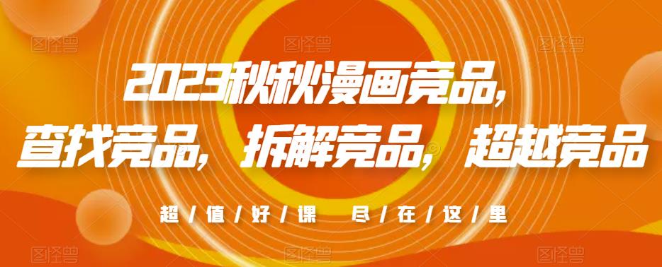 2023秋秋漫画竞品，​查找竞品，拆解竞品，超越竞品-学习笔记资源库