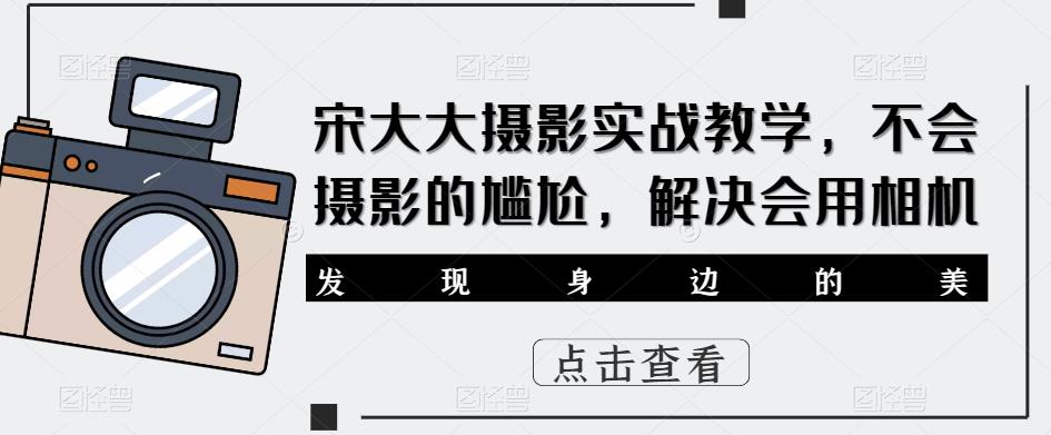 宋大大‮影摄‬实战教学，不会摄影的尴尬，解决会用相机-学习笔记资源库