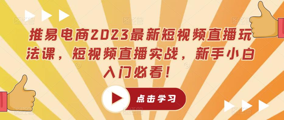 推易电商2023最新短视频直播玩法课，短视频直播实战，新手小白入门必看！-学习笔记资源库