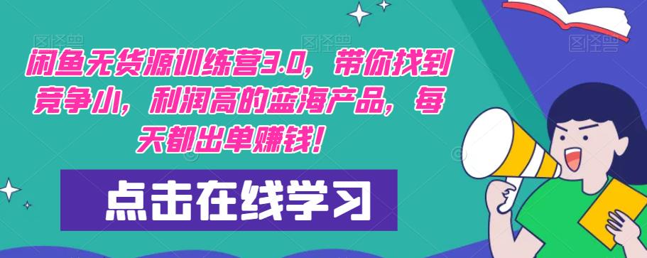 【推荐】闲鱼无货源训练营3.0，带你找到竞争小，利润高的蓝海产品，每天都出单赚钱！（更新）-学习笔记资源库