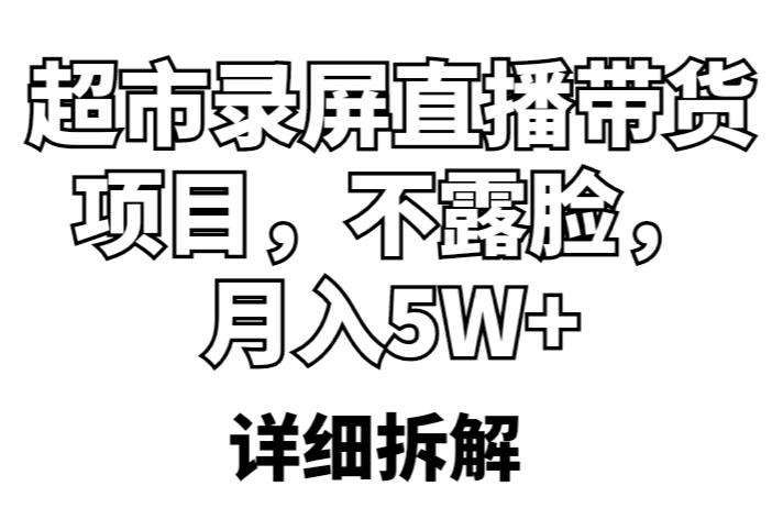 超市录屏直播带货项目，不露脸，月入5W+（详细拆解）-学习笔记资源库