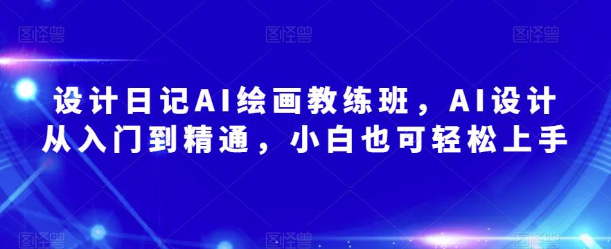设计日记AI绘画教练班，AI设计从入门到精通，小白也可轻松上手-学习笔记资源库