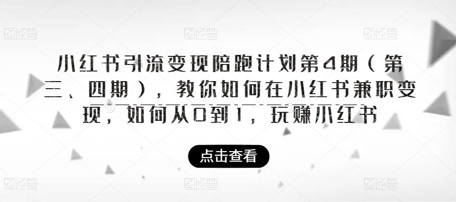 小红书引流变现陪跑计划|第4期（第三、四期），教你如何在小红书兼职变现，如何从0到1，玩赚小红书-学习笔记资源库