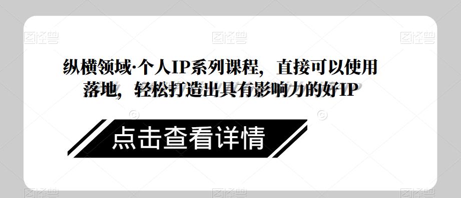 纵横领域·个人IP系列课程，直接可以使用落地，轻松打造出具有影响力的好IP-学习笔记资源库