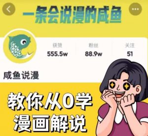 咸鱼说漫·教你从0学漫画解说 ：2个月时间涨粉88w，多种变现模式，一条视频收入过万-学习笔记资源库