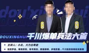 小北大力千川爆单兵法六篇,千川投放保姆级实操课-学习笔记资源库