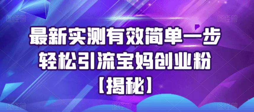 最新实测有效简单一步轻松引流宝妈创业粉【揭秘】-学习笔记资源库