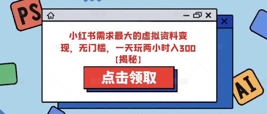 小红书需求最大的虚拟资料变现，无门槛，一天玩两小时入300+【揭秘】-学习笔记资源库