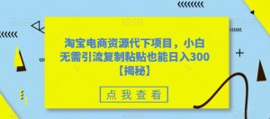 淘宝电商资源代下项目,小白无需引流复制粘贴也能日入300+【揭秘】-学习笔记资源库
