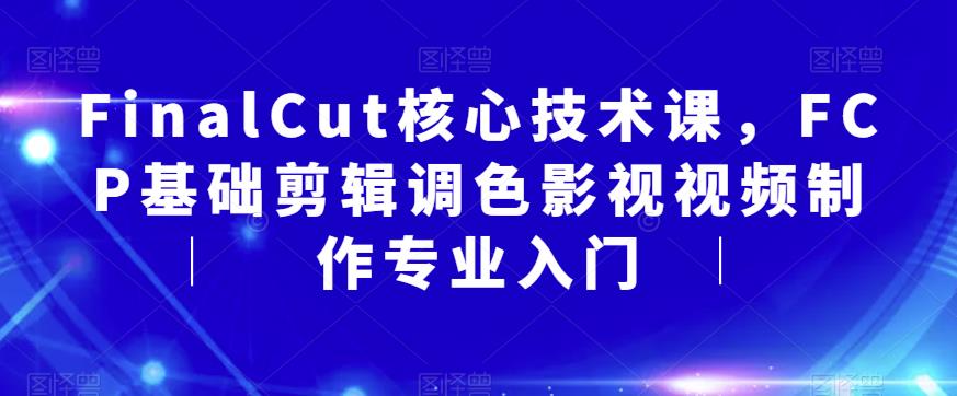 FinalCut核心技术课，FCP基础剪辑调色影视视频制作专业入门-学习笔记资源库