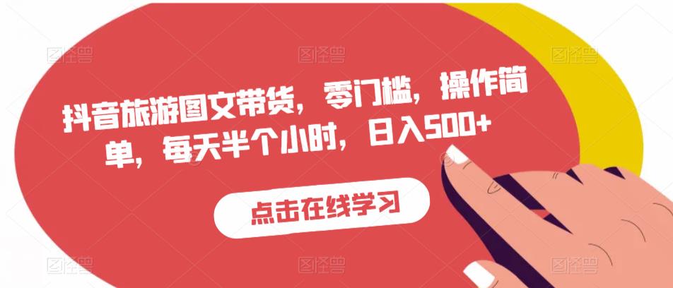抖音旅游图文带货，零门槛，操作简单，每天半个小时，日入500+-学习笔记资源库
