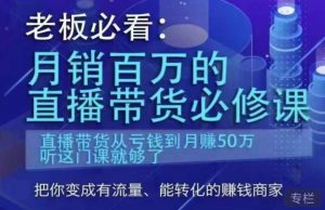 老板必看:月销百万的直播带货必修课,直播带货从亏钱到月赚50万,听这门课就够了-学习笔记资源库