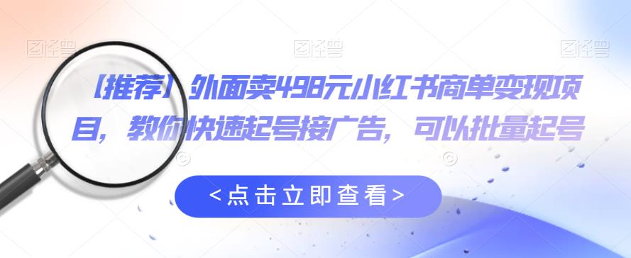 外面卖498元小红书商单变现项目，教你快速起号接广告，可以批量起号-学习笔记资源库