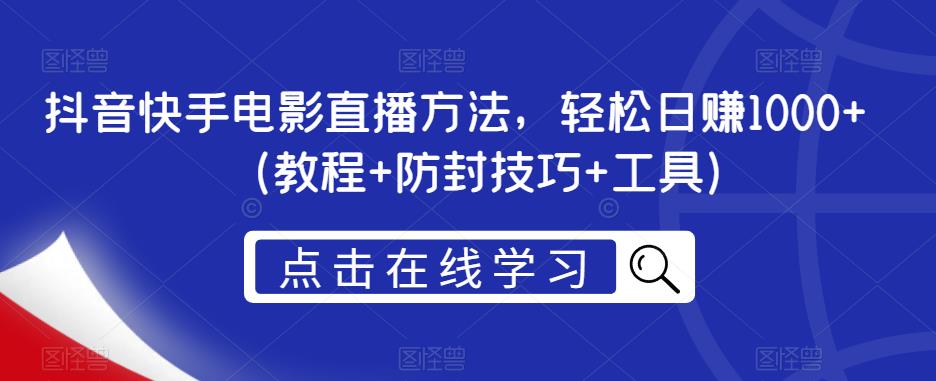 抖音快手电影直播方法，轻松日赚1000+（教程+防封技巧+工具）-学习笔记资源库