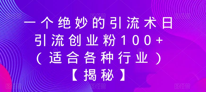 一个绝妙的引流术日引流创业粉100+（适合各种行业）【揭秘】-学习笔记资源库