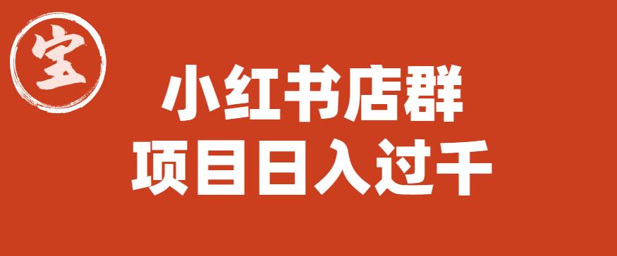 宝哥小红书店群项目，日入过千（图文教程）【揭秘】-学习笔记资源库