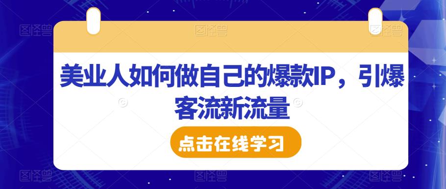美业人如何做自己的爆款IP，引爆客流新流量-学习笔记资源库
