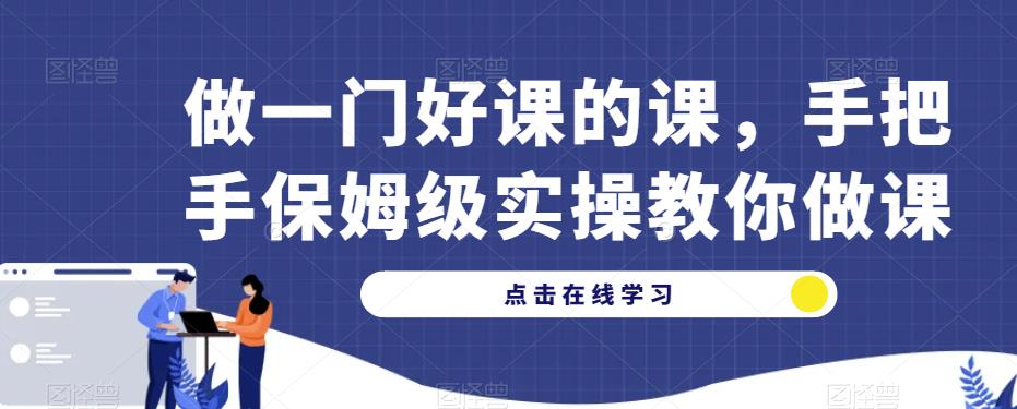 做一门好课的课，手把手保姆级实操教你做课-学习笔记资源库