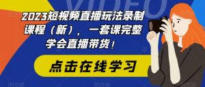 2023短视频直播玩法录制课程（新），一套课完整学会直播带货！-学习笔记资源库