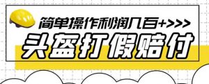 最新头盔打假赔付玩法，一单利润几百+（仅揭秘）-学习笔记资源库