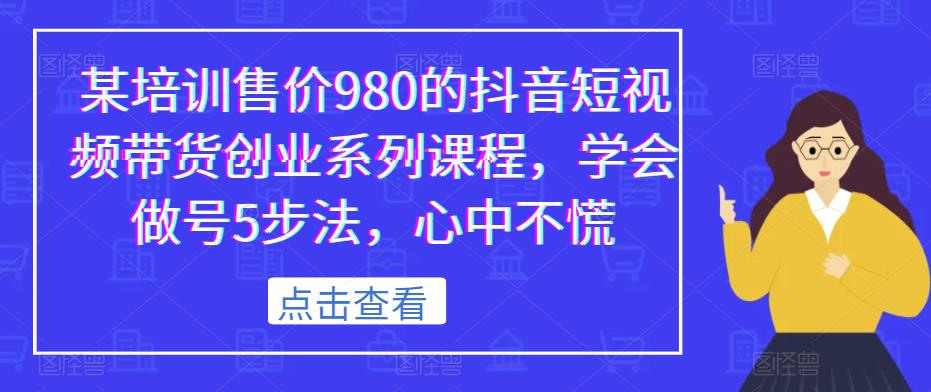 某培训售价980的抖音短视频带货创业系列课程，学会做号5步法，心中不慌-学习笔记资源库