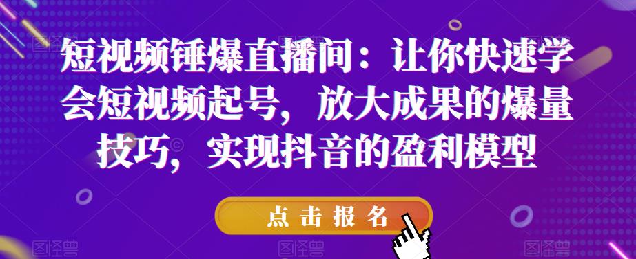 短视频锤爆直播间：让你快速学会短视频起号，放大成果的爆量技巧，实现抖音的盈利模型-学习笔记资源库