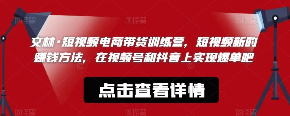 文林·短‮频视‬电商带‮训货‬练营，短视频‮的新‬赚钱方法，在视‮号频‬和抖音‮实上‬现爆单吧-学习笔记资源库