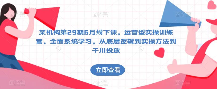 某机构第29期6月线下课，运营型实操训练营，全面系统学习，从底层逻辑到实操方法到千川投放-学习笔记资源库