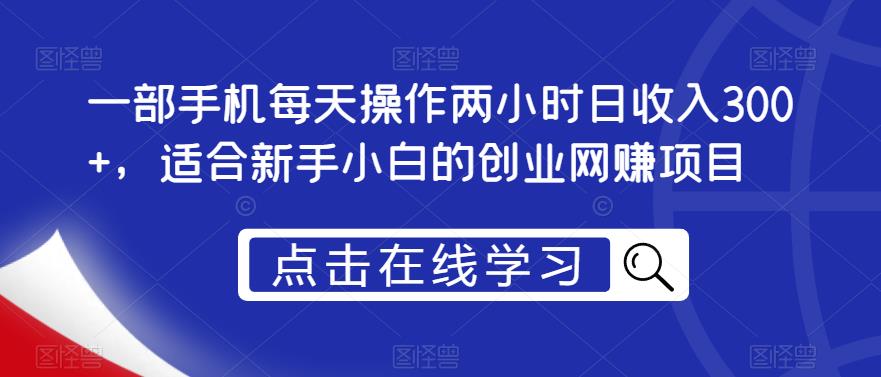 一部手机每天操作两小时日收入300+，适合新手小白的创业网赚项目【揭秘】-学习笔记资源库