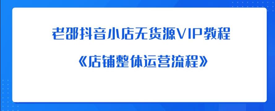 老邵抖音小店无货源VIP教程：《店铺整体运营流程》-学习笔记资源库