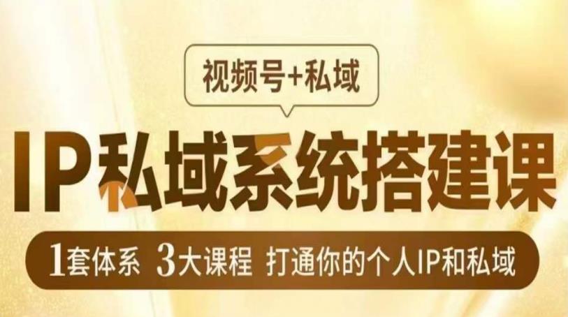 IP私域系统搭建课，视频号+私域​，1套体系3大课程，打通你的个人IP和私域-学习笔记资源库