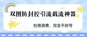火爆双图防封控引流截流神器,最近非常好用的短视频截流方法【揭秘】-学习笔记资源库