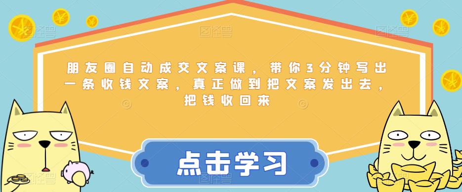 朋友圈自动成交文案课，带你3分钟写出一条收钱文案，真正做到把文案发出去，把钱收回来-学习笔记资源库