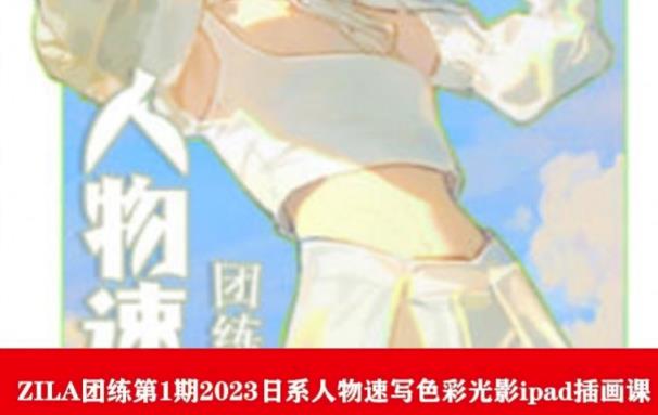 ZILA团练第1期2023日系人物速写色彩光影ipad插画课-学习笔记资源库