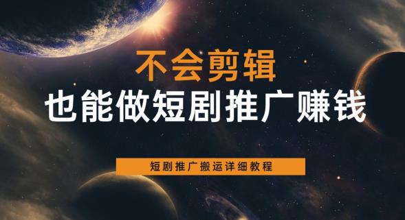 不会剪辑也能做短剧推广赚钱，短剧推广搬运详细教程-学习笔记资源库