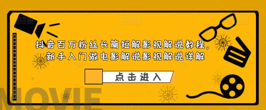 抖音百万粉丝长篇短解影视解说教程，新手入门做电影解说影视解说详解-学习笔记资源库