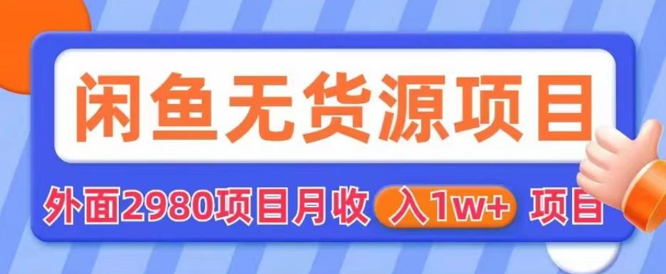 外面2980卖闲鱼无货源项目，月收入1w+【揭秘】-学习笔记资源库