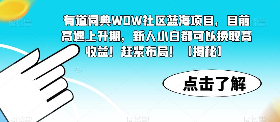 有道词典WOW社区蓝海项目，目前高速上升期，新人小白都可以换取高收益！赶紧布局！【揭秘】-学习笔记资源库