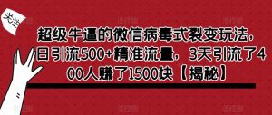 超级牛逼的微信病毒式裂变玩法，日引流500+精准流量，3天引流了400人赚了1500块【揭秘】-学习笔记资源库