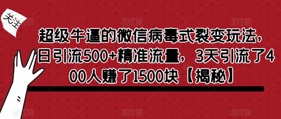超级牛逼的微信病毒式裂变玩法，日引流500+精准流量，3天引流了400人赚了1500块【揭秘】-学习笔记资源库