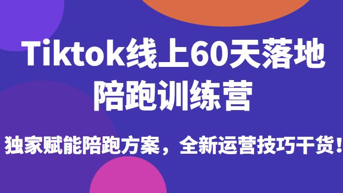 Tiktok线上60天落地陪跑训练营，独家赋能陪跑方案，全新运营技巧干货-学习笔记资源库