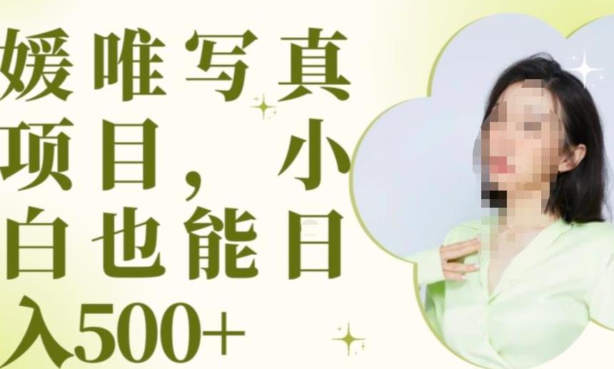 最新出炉原味写真项目，小白可日入500+【揭秘】-学习笔记资源库