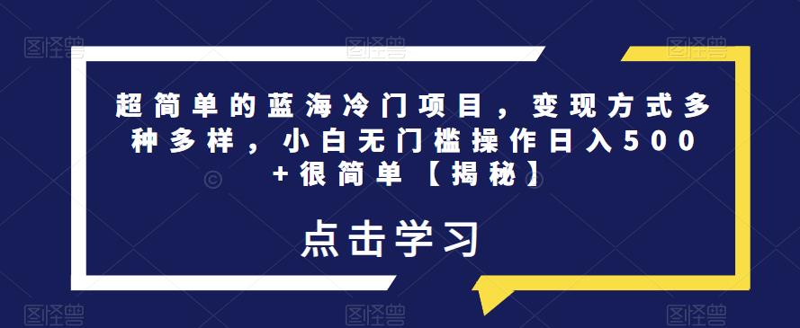 超简单的蓝海冷门项目，变现方式多种多样，小白无门槛操作日入500+很简单【揭秘】-学习笔记资源库