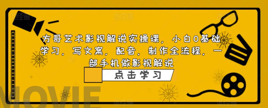 方哥艺术影视解说实操课，小白0基础学习，写文案，配音，制作全流程，一部手机做影视解说-学习笔记资源库