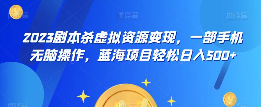 云逸·2023剧本杀虚拟资源变现，一部手机无脑操作，蓝海项目轻松日入500+-学习笔记资源库
