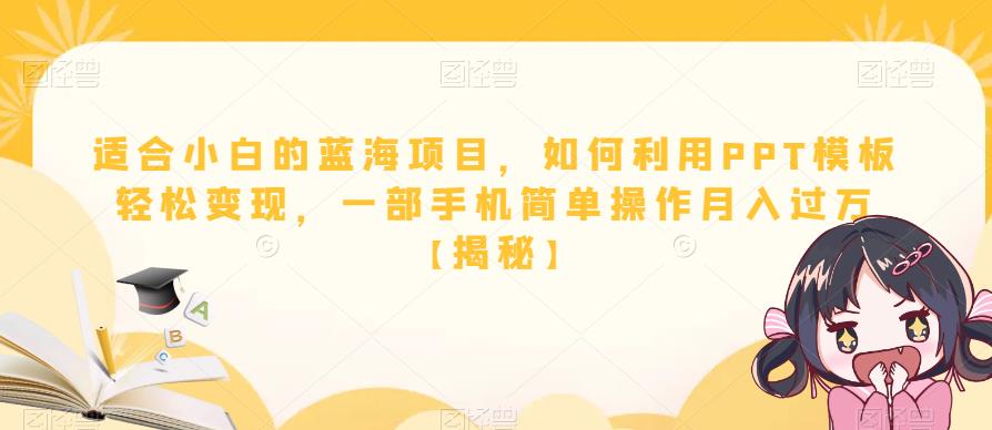 适合小白的蓝海项目，如何利用PPT模板轻松变现，一部手机简单操作月入过万【揭秘】-学习笔记资源库