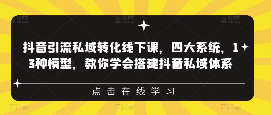 抖音引流私域转化线下课，四大系统，13种模型，教你学会搭建抖音私域体系-学习笔记资源库